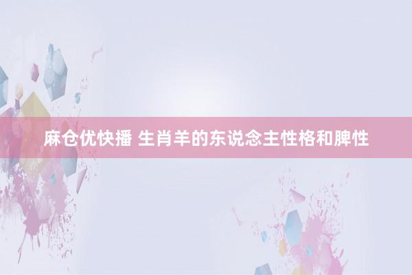 麻仓优快播 生肖羊的东说念主性格和脾性