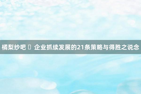 橘梨纱吧 ​企业抓续发展的21条策略与得胜之说念