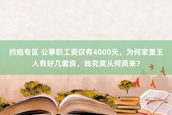 约炮专区 公事职工资仅有4000元，为何家里王人有好几套房，钱究竟从何而来？