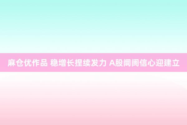 麻仓优作品 稳增长捏续发力 A股阛阓信心迎建立