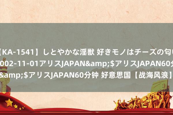 【KA-1541】しとやかな淫獣 好きモノはチーズの匂い 綾乃</a>2002-11-01アリスJAPAN&$アリスJAPAN60分钟 好意思国【战海风浪】国语