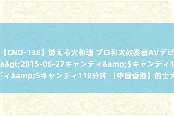 【CND-138】燃える大和魂 プロ和太鼓奏者AVデビュー 如月ユナ</a>2015-06-27キャンディ&$キャンディ119分钟 【中国香港】的士大佬 粤语