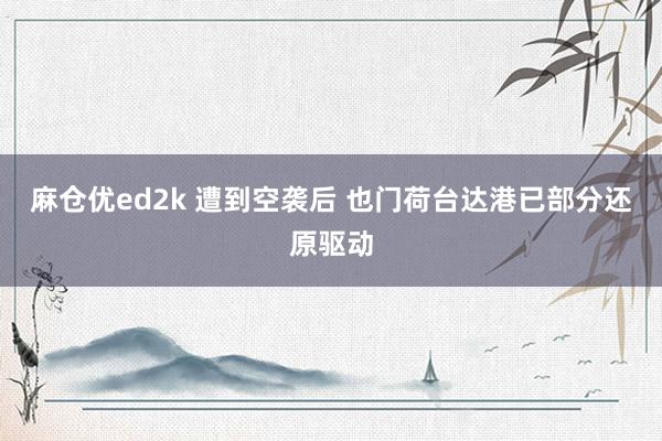 麻仓优ed2k 遭到空袭后 也门荷台达港已部分还原驱动