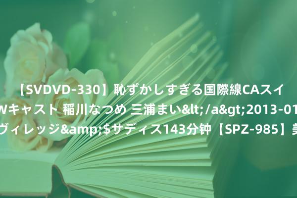 【SVDVD-330】恥ずかしすぎる国際線CAスイートクラス研修 Wキャスト 稲川なつめ 三浦まい</a>2013-01-10サディスティックヴィレッジ&$サディス143分钟【SPZ-985】美女限定公開エロ配信生中継！素人娘、カップルたちがいたずら、フェラ、セクロスで完全アウトな映像集 被丑男“虚耗”的5位女星, 个个金碧辉映, 却王人拜倒在了财富之下