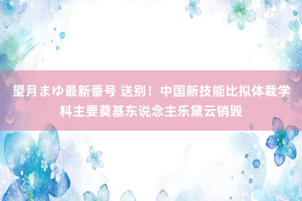 望月まゆ最新番号 送别！中国新技能比拟体裁学科主要奠基东说念主乐黛云销毁