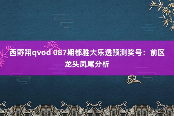 西野翔qvod 087期都雅大乐透预测奖号：前区龙头凤尾分析