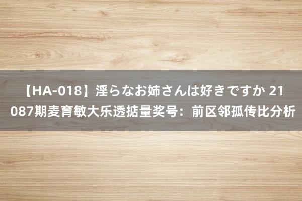 【HA-018】淫らなお姉さんは好きですか 21 087期麦育敏大乐透掂量奖号：前区邻孤传比分析