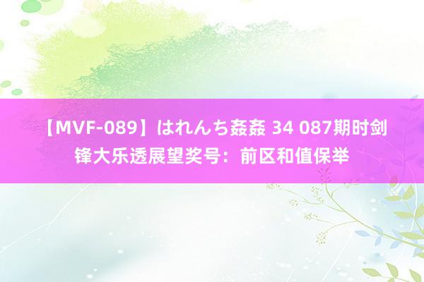 【MVF-089】はれんち姦姦 34 087期时剑锋大乐透展望奖号：前区和值保举