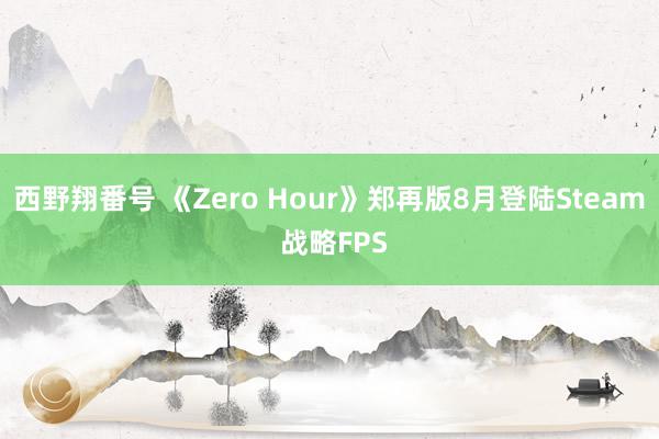 西野翔番号 《Zero Hour》郑再版8月登陆Steam 战略FPS