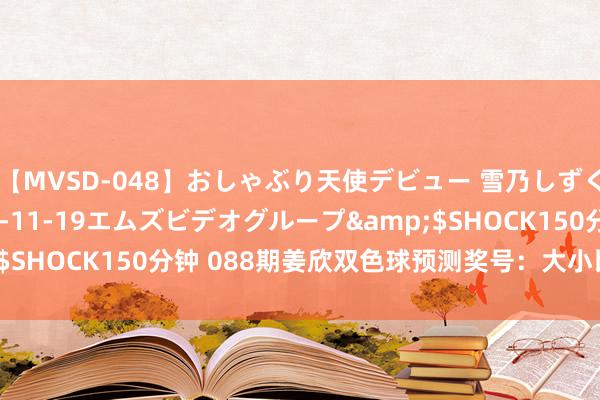 【MVSD-048】おしゃぶり天使デビュー 雪乃しずく</a>2007-11-19エムズビデオグループ&$SHOCK150分钟 088期姜欣双色球预测奖号：大小比和值012路比