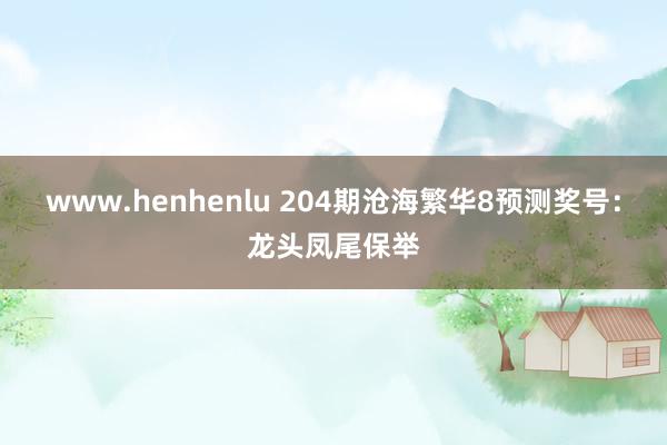 www.henhenlu 204期沧海繁华8预测奖号：龙头凤尾保举