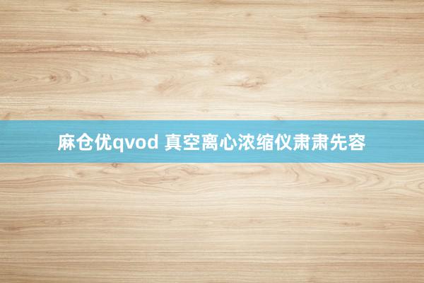 麻仓优qvod 真空离心浓缩仪肃肃先容