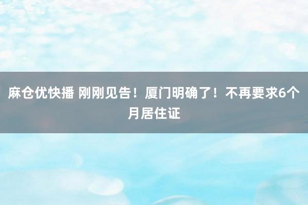 麻仓优快播 刚刚见告！厦门明确了！不再要求6个月居住证