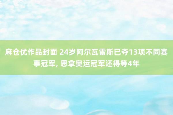 麻仓优作品封面 24岁阿尔瓦雷斯已夺13项不同赛事冠军, 思拿奥运冠军还得等4年