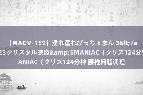 【MADV-159】濡れ濡れびっちょまん 3</a>2010-07-23クリスタル映像&$MANIAC（クリス124分钟 腰椎问题调理