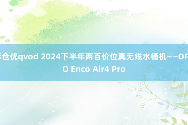 麻仓优qvod 2024下半年两百价位真无线水桶机——OPPO Enco Air4 Pro