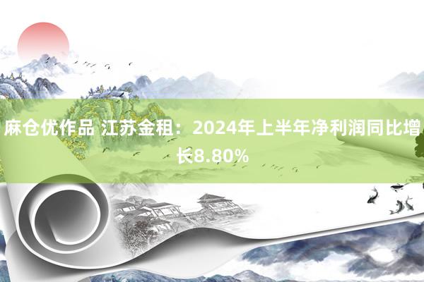 麻仓优作品 江苏金租：2024年上半年净利润同比增长8.80%