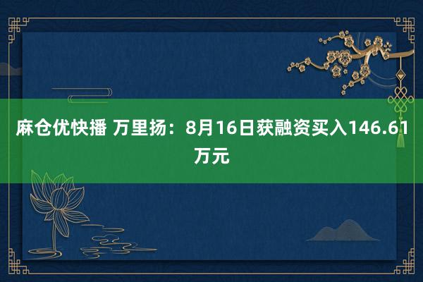 麻仓优快播 万里扬：8月16日获融资买入146.61万元