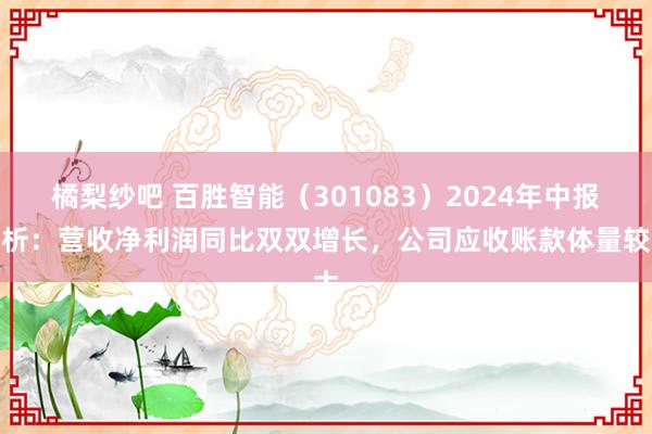 橘梨纱吧 百胜智能（301083）2024年中报简析：营收净利润同比双双增长，公司应收账款体量较大