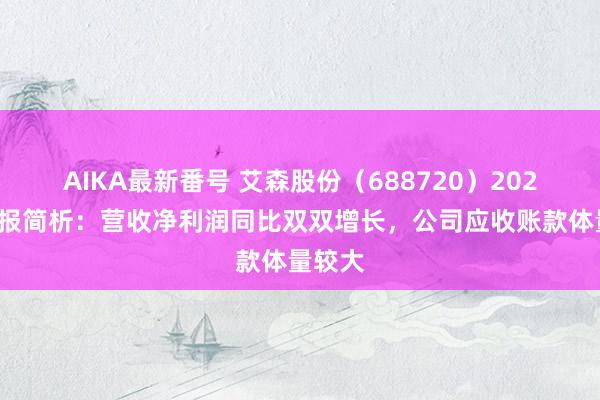 AIKA最新番号 艾森股份（688720）2024年中报简析：营收净利润同比双双增长，公司应收账款体量较大