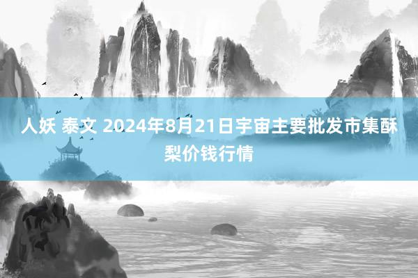 人妖 泰文 2024年8月21日宇宙主要批发市集酥梨价钱行情