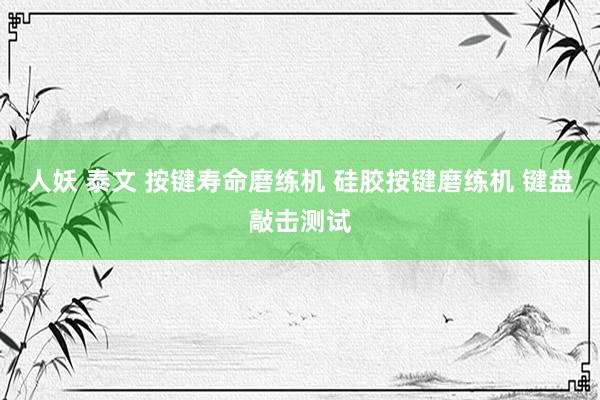 人妖 泰文 按键寿命磨练机 硅胶按键磨练机 键盘敲击测试