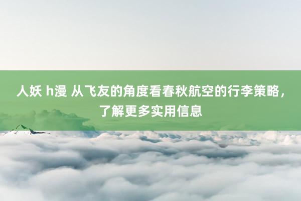 人妖 h漫 从飞友的角度看春秋航空的行李策略，了解更多实用信息