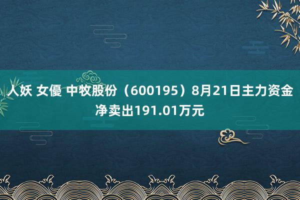 人妖 女優 中牧股份（600195）8月21日主力资金净卖出191.01万元