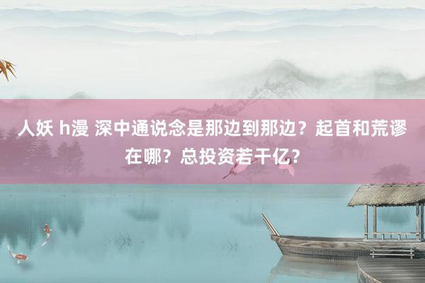 人妖 h漫 深中通说念是那边到那边？起首和荒谬在哪？总投资若干亿？