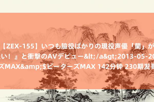 【ZEX-155】いつも脇役ばかりの現役声優「蘭」が『私も主役になりたい！』と衝撃のAVデビュー</a>2013-05-20ピーターズMAX&$ピーターズMAX 142分钟 230期发哥陈列三揣摸奖号：奇偶比参考